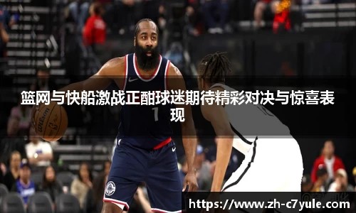 篮网与快船激战正酣球迷期待精彩对决与惊喜表现