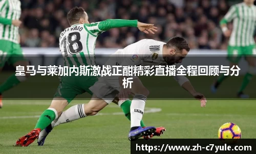 皇马与莱加内斯激战正酣精彩直播全程回顾与分析
